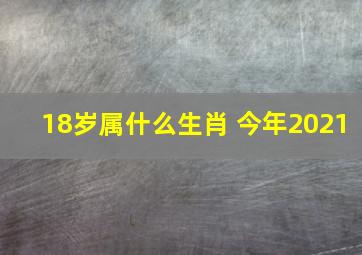 18岁属什么生肖 今年2021